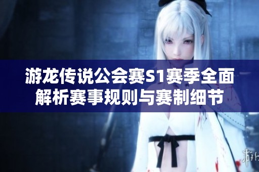 游龙传说公会赛S1赛季全面解析赛事规则与赛制细节