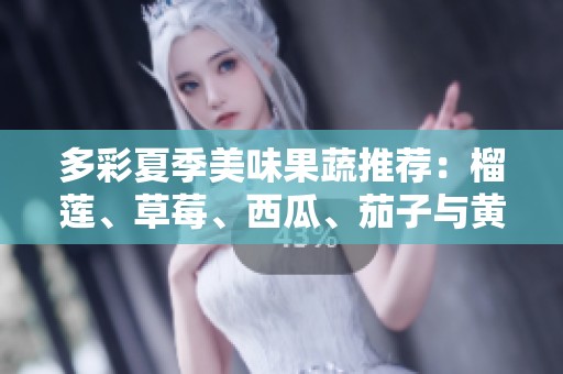 多彩夏季美味果蔬推荐：榴莲、草莓、西瓜、茄子与黄瓜的精彩搭配