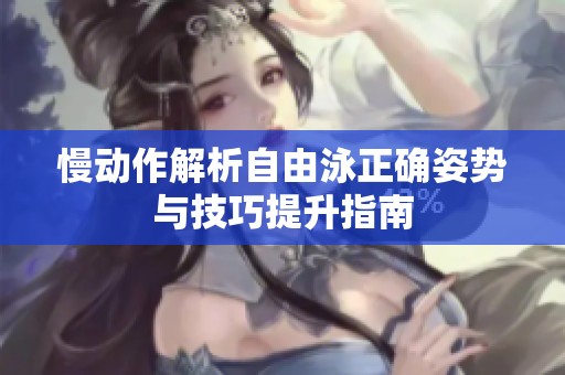 慢动作解析自由泳正确姿势与技巧提升指南