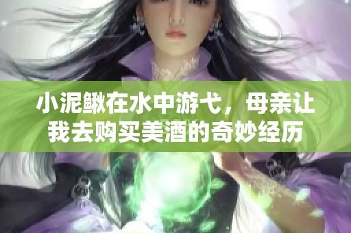 小泥鳅在水中游弋，母亲让我去购买美酒的奇妙经历