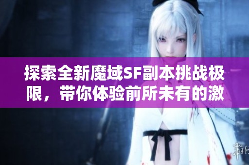 探索全新魔域SF副本挑战极限，带你体验前所未有的激战乐趣