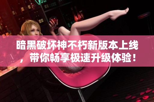 暗黑破坏神不朽新版本上线，带你畅享极速升级体验！