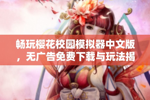 畅玩樱花校园模拟器中文版，无广告免费下载与玩法揭秘