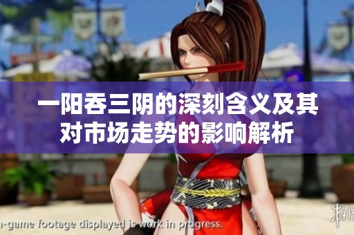 一阳吞三阴的深刻含义及其对市场走势的影响解析
