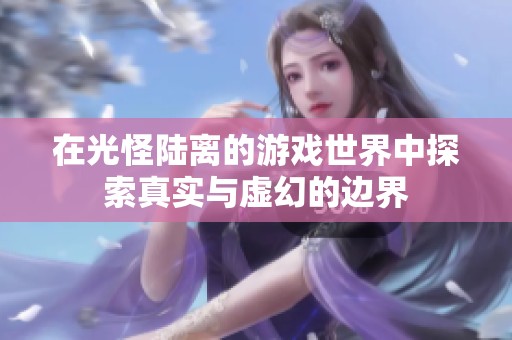在光怪陆离的游戏世界中探索真实与虚幻的边界