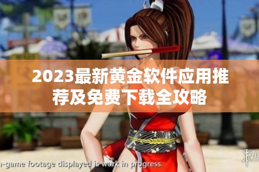 2023最新黄金软件应用推荐及免费下载全攻略
