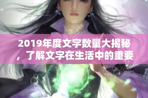 2019年度文字数量大揭秘，了解文字在生活中的重要性