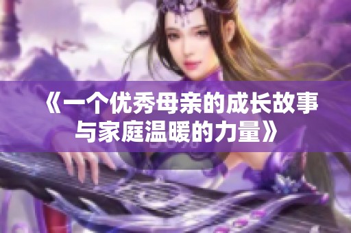 《一个优秀母亲的成长故事与家庭温暖的力量》