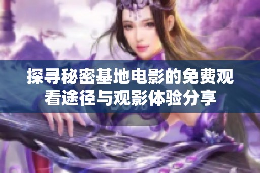 探寻秘密基地电影的免费观看途径与观影体验分享