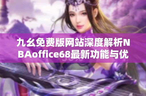九幺免费版网站深度解析NBAoffice68最新功能与优势