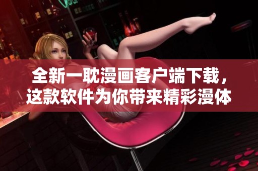 全新一耽漫画客户端下载，这款软件为你带来精彩漫体验