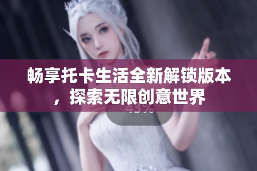 畅享托卡生活全新解锁版本，探索无限创意世界