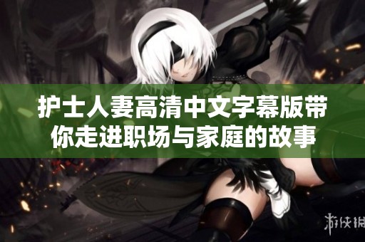 护士人妻高清中文字幕版带你走进职场与家庭的故事