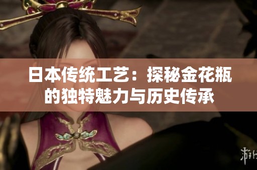 日本传统工艺：探秘金花瓶的独特魅力与历史传承