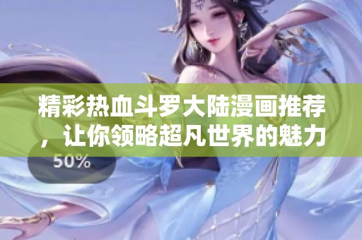 精彩热血斗罗大陆漫画推荐，让你领略超凡世界的魅力