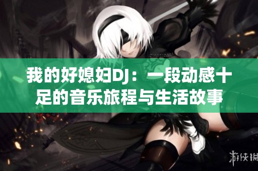 我的好媳妇DJ：一段动感十足的音乐旅程与生活故事