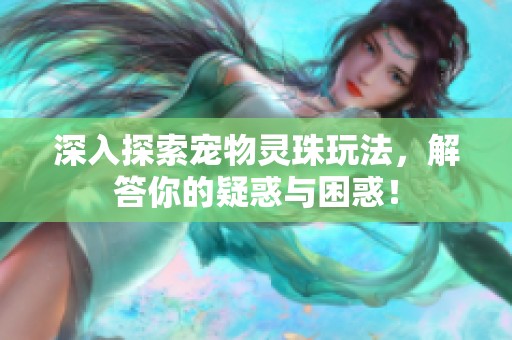 深入探索宠物灵珠玩法，解答你的疑惑与困惑！