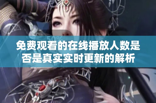 免费观看的在线播放人数是否是真实实时更新的解析