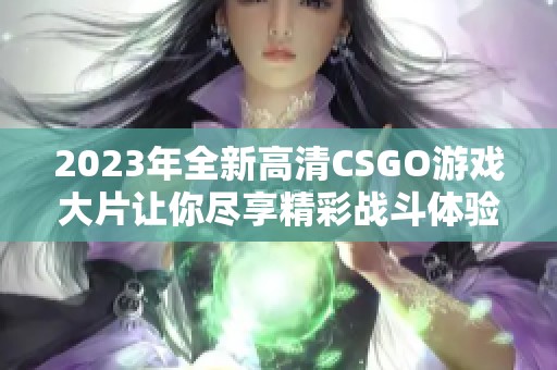 2023年全新高清CSGO游戏大片让你尽享精彩战斗体验