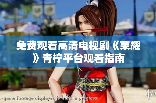 免费观看高清电视剧《荣耀》青柠平台观看指南