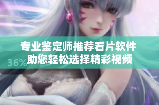 专业鉴定师推荐看片软件 助您轻松选择精彩视频