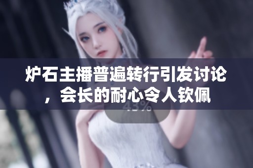 炉石主播普遍转行引发讨论，会长的耐心令人钦佩