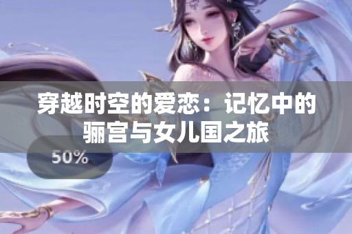 穿越时空的爱恋：记忆中的骊宫与女儿国之旅