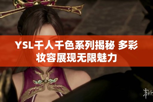 YSL千人千色系列揭秘 多彩妆容展现无限魅力