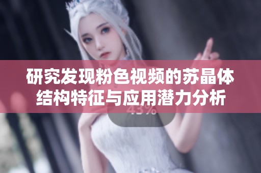 研究发现粉色视频的苏晶体结构特征与应用潜力分析