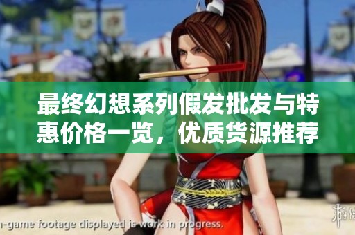 最终幻想系列假发批发与特惠价格一览，优质货源推荐