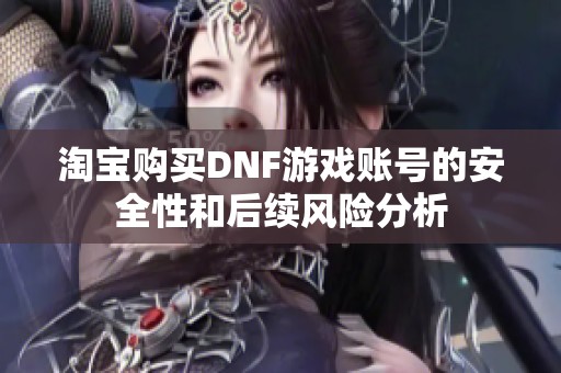 淘宝购买DNF游戏账号的安全性和后续风险分析
