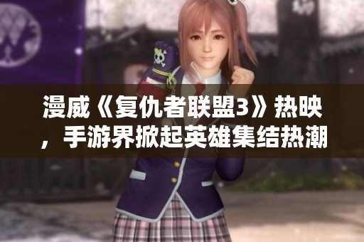 漫威《复仇者联盟3》热映，手游界掀起英雄集结热潮