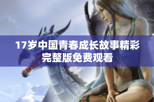 17岁中国青春成长故事精彩完整版免费观看