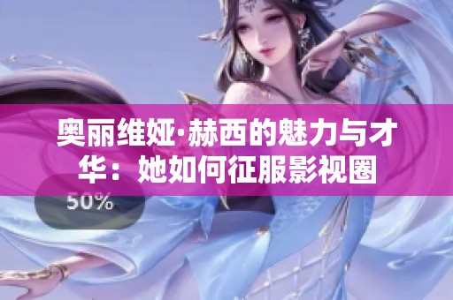 奥丽维娅·赫西的魅力与才华：她如何征服影视圈