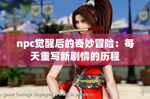 npc觉醒后的奇妙冒险：每天重写新剧情的历程