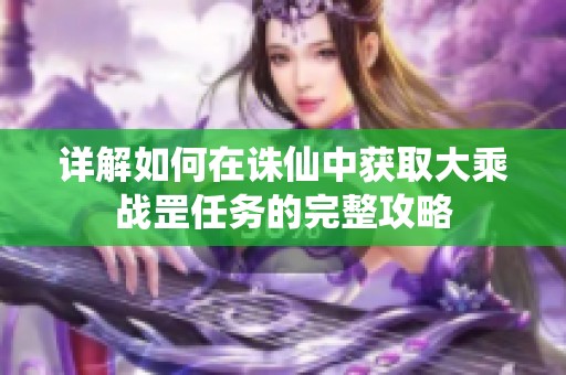 详解如何在诛仙中获取大乘战罡任务的完整攻略
