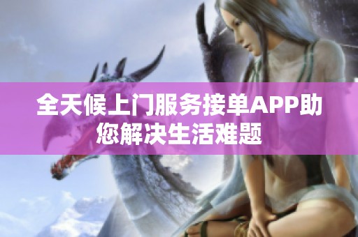 全天候上门服务接单APP助您解决生活难题