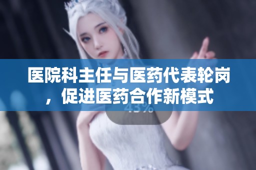 医院科主任与医药代表轮岗，促进医药合作新模式