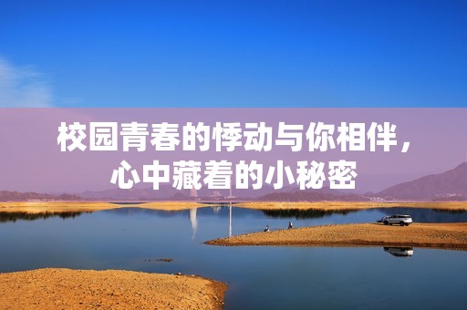 校园青春的悸动与你相伴，心中藏着的小秘密