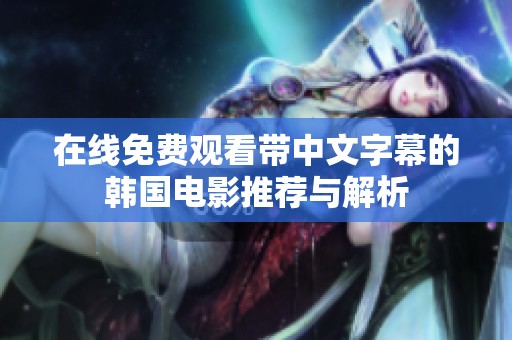 在线免费观看带中文字幕的韩国电影推荐与解析