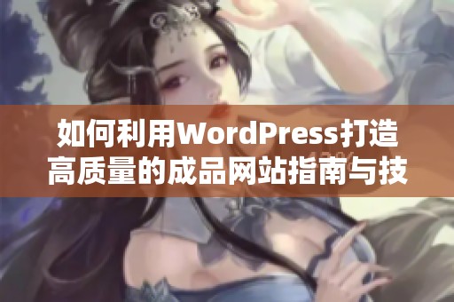 如何利用WordPress打造高质量的成品网站指南与技巧