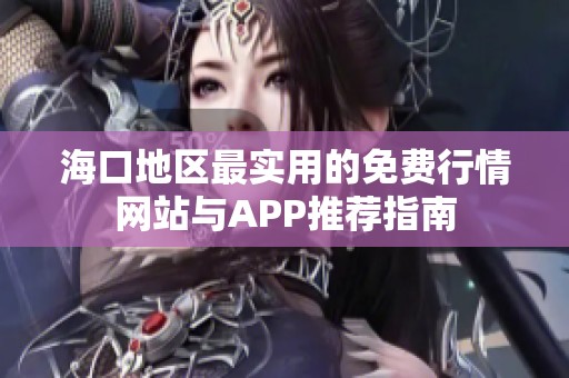海口地区最实用的免费行情网站与APP推荐指南