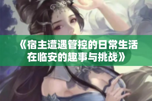 《宿主遭遇管控的日常生活在临安的趣事与挑战》