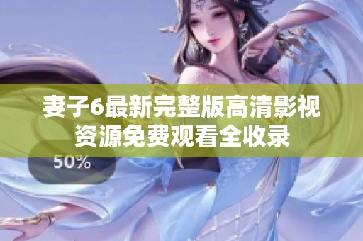 妻子6最新完整版高清影视资源免费观看全收录