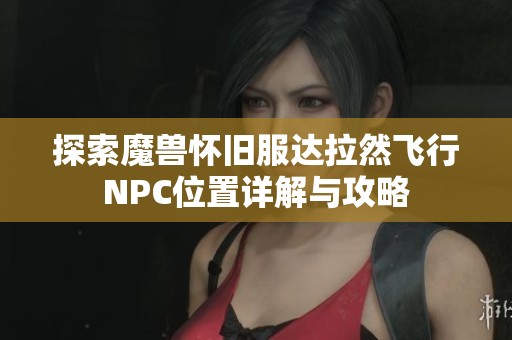 探索魔兽怀旧服达拉然飞行NPC位置详解与攻略