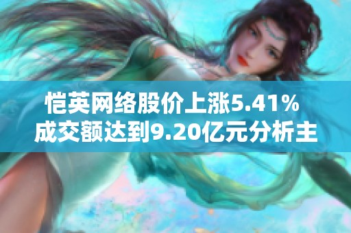 恺英网络股价上涨5.41% 成交额达到9.20亿元分析主力操控情况