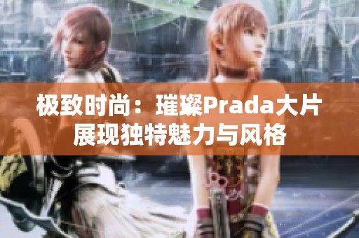 极致时尚：璀璨Prada大片展现独特魅力与风格