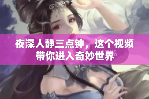 夜深人静三点钟，这个视频带你进入奇妙世界