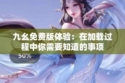 九幺免费版体验：在加载过程中你需要知道的事项