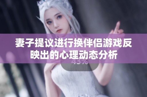妻子提议进行换伴侣游戏反映出的心理动态分析